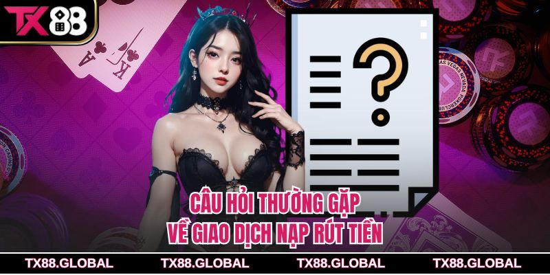 Câu hỏi thường gặp về giao dịch nạp rút tiền