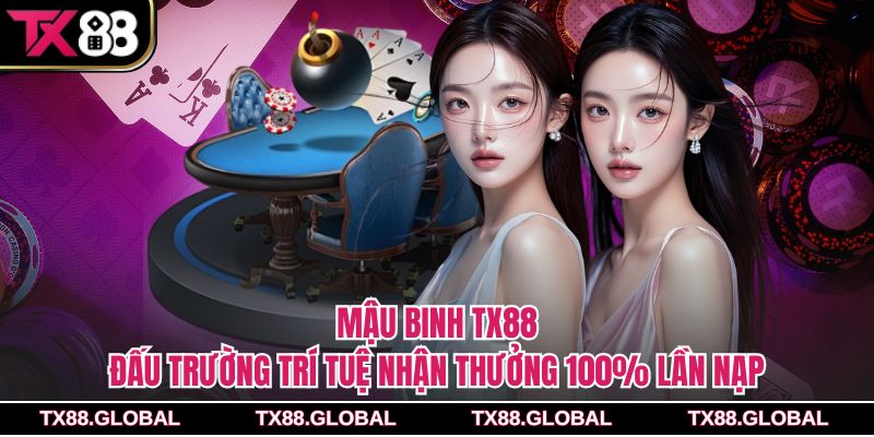 Mậu Binh Tx88 – Đấu Trường Trí Tuệ Nhận Thưởng 100% Lần Nạp