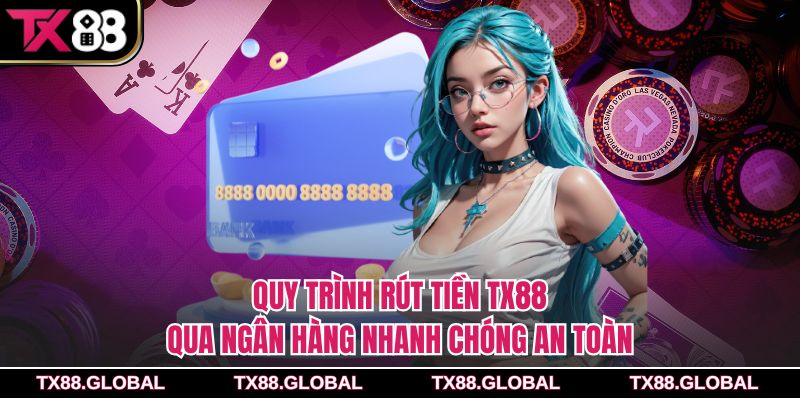Quy trình rút tiền Tx88 qua ngân hàng nhanh chóng an toàn