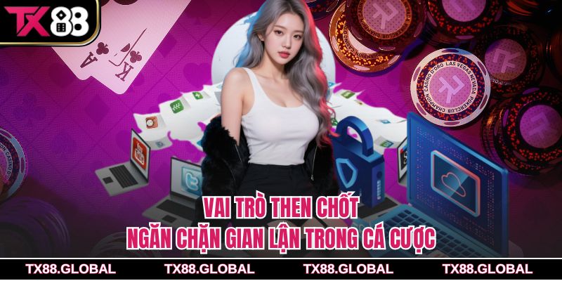Vai trò then chốt ngăn chặn gian lận trong cá cược